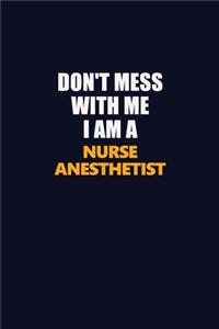 Don't Mess With Me I Am A Nurse Anesthetist