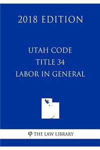 Utah Code - Title 34 - Labor in General (2018 Edition)