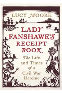 Lady Fanshawe's Receipt Book: The Life and Times of a Civil War Heroine