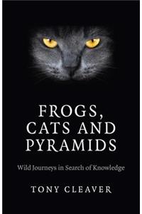 Frogs, Cats and Pyramids - Wild Journeys in Search of Knowledge