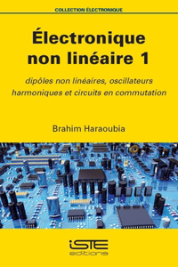 Electronique non lineaire 1: Dipoles non lineaires, oscillateurs harmoniques et circuits en commutation