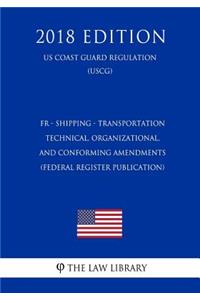 Fr - Shipping - Transportation - Technical, Organizational, and Conforming Amendments (Federal Register Publication) (Us Coast Guard Regulation) (Uscg) (2018 Edition)