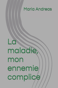 maladie, mon ennemie complice