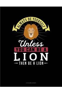 Always Be Yourself Unless You Can Be a Lion Then Be a Lion