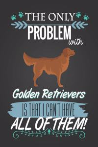 The Only Problem with Golden Retriever Is That I Can't Have All of Them