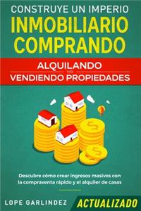 Construye un imperio inmobiliario comprando, alquilando y/o vendiendo propiedades (actualizado): Descubre cómo crear ingresos masivos con la compraventa rápido y el alquiler de casas