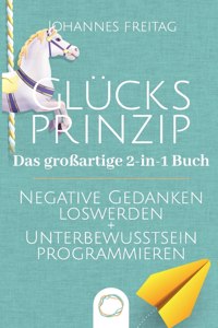 Glücksprinzip - Das großartige 2-in-1 Buch: Negative Gedanken loswerden + Unterbewusstsein programmieren