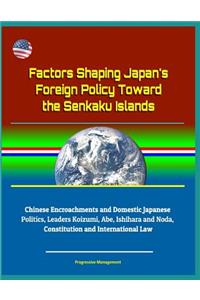 Factors Shaping Japan's Foreign Policy Toward the Senkaku Islands - Chinese Encroachments and Domestic Japanese Politics, Leaders Koizumi, Abe, Ishihara and Noda, Constitution and International Law