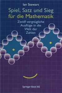 Spiel, Satz Und Sieg Für Die Mathematik: Zwölf Vergnügliche Ausflüge in Die Welt Der Zahlen