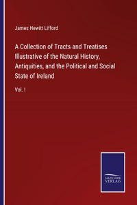 Collection of Tracts and Treatises Illustrative of the Natural History, Antiquities, and the Political and Social State of Ireland