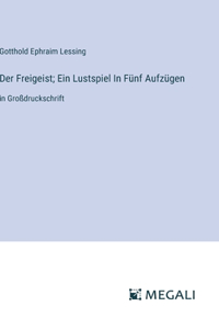 Der Freigeist; Ein Lustspiel In Fünf Aufzügen
