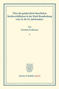 Uber Die Gutsherrlich-Bauerlichen Rechtsverhaltnisse in Der Mark Brandenburg Vom 16. Bis 18. Jahrhundert