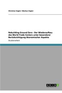 Rebuilding Ground Zero - Der Wiederaufbau des World Trade Centers unter besonderer Berücksichtigung ökonomischer Aspekte