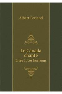 Le Canada Chanté Livre 1. Les Horizons