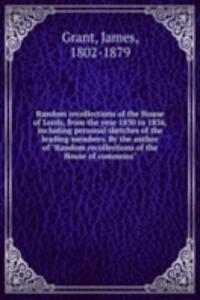 Random recollections of the House of Lords, from the year 1830 to 1836, including personal sketches of the leading members. By the author of 