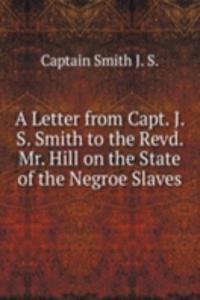 Letter from Capt. J. S. Smith to the Revd. Mr. Hill on the State of the Negroe Slaves