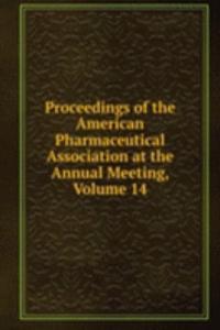 Proceedings of the American Pharmaceutical Association at the Annual Meeting, Volume 14