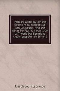 Traite De La Resolution Des Equations Numeriques De Tous Les Degres: Avec Des Notes Sur Plusieurs Points De La Theorie Des Equations Algebriques (French Edition)