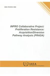 Inpro Collaborative Project: Proliferation Resistance: Acquisition/Diversion Pathway Analysis (Prada)