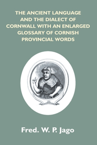 Ancient Language And The Dialect Of Cornwall With An Enlarged Glossary Of Cornish Provincial Words. Also An Appendix, Containing A List Of Writers On Cornish Dialect, And Additional Information About Dolly Pentreath, The Last Known Person Who Spoke