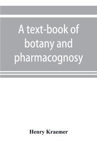 A text-book of botany and pharmacognosy, intended for the use of students of pharmacy, as a reference book for pharmacists, and as a handbook for food and drug analysts