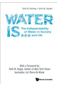 Water Is...: The Indispensability Of Water In Society And Life