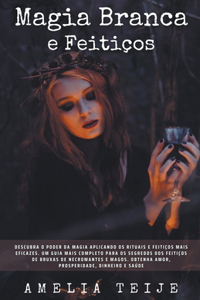 Magia Branca e Feitiços - Descubra o poder da magia aplicando os rituais e feitiços mais eficazes. Um guia mais completo para os segredos dos feitiços de bruxas de necromantes e magos