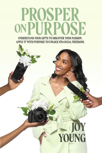 Prosper on Purpose: Discover Your Passion. Apply It with Purpose. Unlock Financial Freedom.