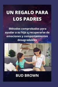 Regalo Para Los Padres: Métodos comprobados para ayudar a su hijo a recuperarse de emociones y comportamientos desagradables