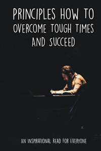 Principles How To Overcome Tough Times And Succeed