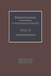 Pennsylvania Consolidated Statutes Title 74 Transportation 2020 Edition