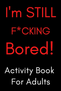 I'm STILL F*CKING Bored Activity Book For Adults