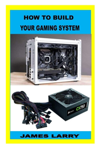 HOW TO BUILD YOUR GAMING SYSTEM