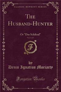 The Husband-Hunter, Vol. 1 of 3: Or Das Schiksal (Classic Reprint)
