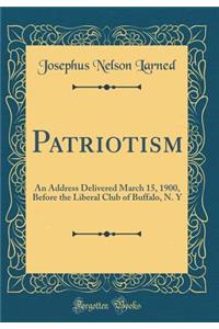 Patriotism: An Address Delivered March 15, 1900, Before the Liberal Club of Buffalo, N. y (Classic Reprint)