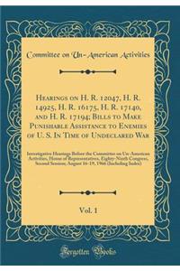 Hearings on H. R. 12047, H. R. 14925, H. R. 16175, H. R. 17140, and H. R. 17194; Bills to Make Punishable Assistance to Enemies of U. S. in Time of Undeclared War, Vol. 1: Investigative Hearings Before the Committee on Un-American Activities, House