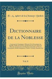 Dictionnaire de la Noblesse, Vol. 8: Contenant Les Gï¿½nï¿½alogies, l'Histoire Et La Chronologie Des Familles Nobles de la France, l'Explication de Leurs Armes Et l'ï¿½tat Des Grandes Terres Du Royaume, Possï¿½dï¿½es a Titre de Principautï¿½s, Duch