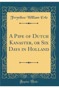 A Pipe of Dutch Kanaster, or Six Days in Holland (Classic Reprint)