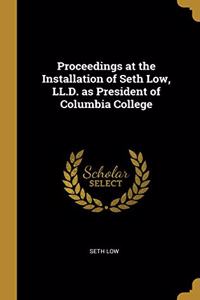 Proceedings at the Installation of Seth Low, LL.D. as President of Columbia College