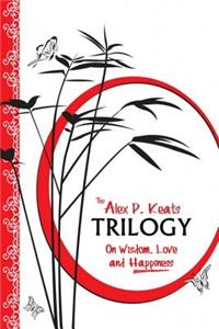 Alex P. Keats Trilogy On Wisdom Love, and Happiness