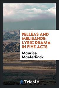Pellï¿½as and Melisande; Lyric Drama in Five Acts