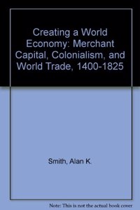 Creating a World Economy: Merchant Capital, Colonialism, and World Trade, 1400-1825