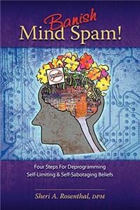 Banish Mind Spam! Four Steps for Deprogramming Self-Limiting and Self-Sabotaging Beliefs