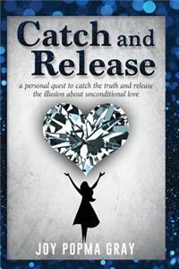 Catch and Release: a personal quest to catch the truth and release the illusion about unconditional love