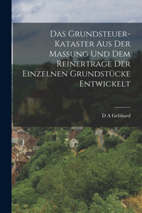 Grundsteuer-Kataster aus der Massung und dem Reinertrage der einzelnen Grundstücke entwickelt