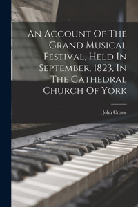 Account Of The Grand Musical Festival, Held In September, 1823, In The Cathedral Church Of York