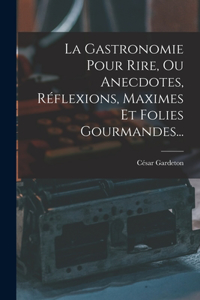 La Gastronomie Pour Rire, Ou Anecdotes, Réflexions, Maximes Et Folies Gourmandes...