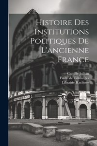 Histoire des Institutions Politiques De L'ancienne France