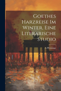 Goethes Harzreise Im Winter, Eine Literarische Studio