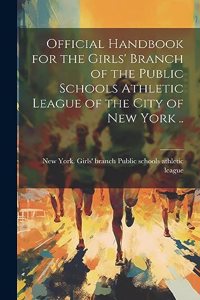 Official Handbook for the Girls' Branch of the Public Schools Athletic League of the City of New York ..